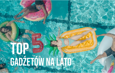 TOP 5 najpopularniejszych gadżetów na lato!